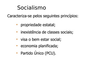 Socialismo Caracteriza-se pelos seguintes princípios: propriedade estatal; inexistência de classes sociais; visa o bem estar social; economia planificada; Partido Único (PCU). 