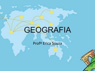GEOGRAFIA
Profª Erica Souza
1
 