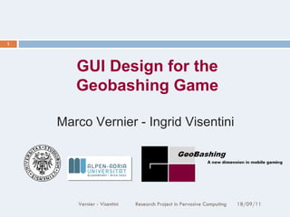 18/09/11 Vernier - Visentini  Research Project in Pervasive Computing GUI Design for the Geobashing Game Marco Vernier - Ingrid Visentini  