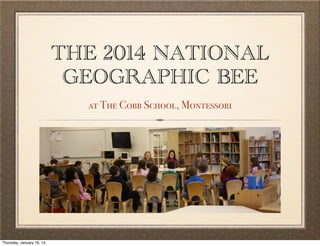 THE 2014 NATIONAL
GEOGRAPHIC BEE
at The Cobb School, Montessori

Thursday, January 16, 14

 