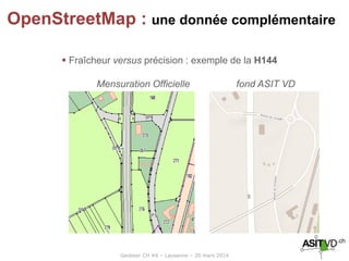 Geobeer CH #6 – Lausanne – 20 mars 2014
OpenStreetMap : une donnée complémentaire
 Fraîcheur versus précision : exemple de la H144
Mensuration Officielle fond ASIT VD
 
