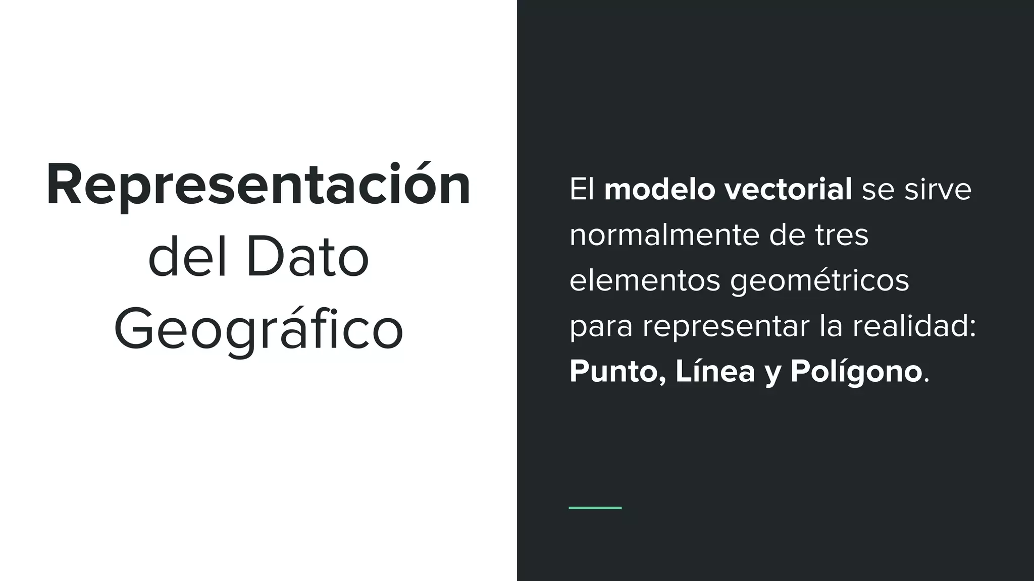 Representación
del Dato
Geográfico
El modelo vectorial se sirve
normalmente de tres
elementos geométricos
para representar la realidad:
Punto, Línea y Polígono.
 