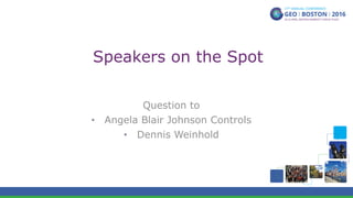 Speakers on the Spot
Question to
•  Angela Blair Johnson Controls
•  Dennis Weinhold
 