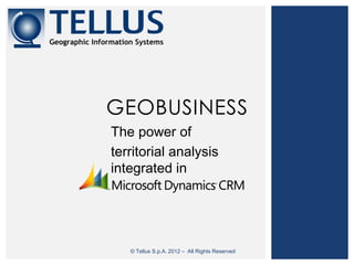 GEOBUSINESS
The power of
territorial analysis
integrated in




   © Tellus S.p.A. 2012 – All Rights Reserved
 
