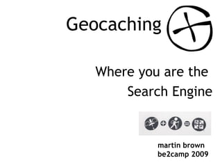 Geocaching Where you are the  Search Engine martin brown be2camp 2009 