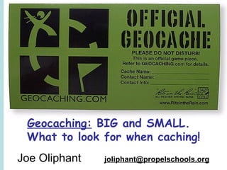 Geocaching: BIG and SMALL.
 What to look for when caching!
Joe Oliphant   joliphant@propelschools.org
 