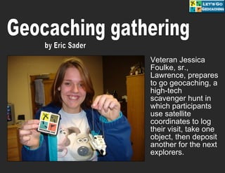 Veteran Jessica Foulke, sr., Lawrence, prepares to go geocaching, a high-tech scavenger hunt in which participants use satellite coordinates to log their visit, take one object, then deposit another for the next explorers. Geocaching gathering by Eric Sader 
