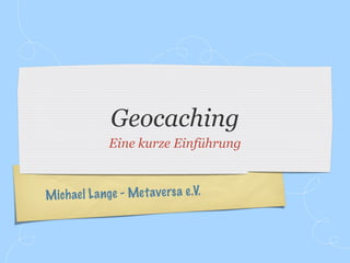 Geocaching
               Eine kurze Einführung



M ich ae l L a nge - Met ave rs a e.V.
 