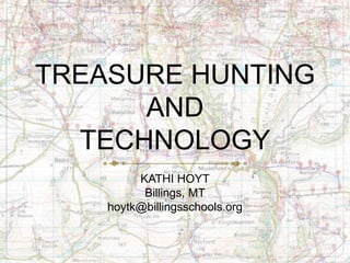 TREASURE HUNTING
AND
TECHNOLOGY
KATHI HOYT
Billings, MT
hoytk@billingsschools.org
 