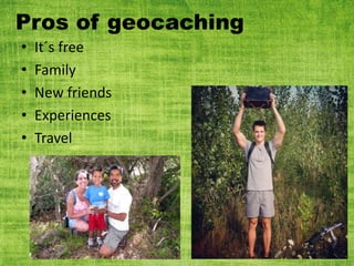 Pros of geocaching
• It´s free
• Family
• New friends
• Experiences
• Travel