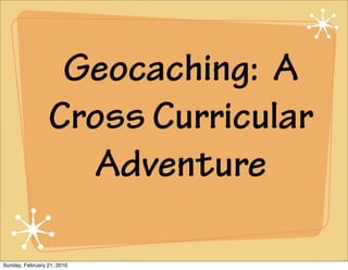 Geocaching: A
                 Cross Curricular
                    Adventure

Sunday, February 21, 2010
 