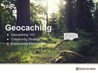 Geocaching
● Geocaching 101
● Community Strategy
● Experiential Marketing
 