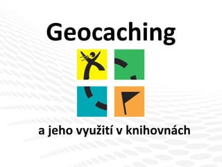 Geocaching a jeho využi t í v knihovnách 
