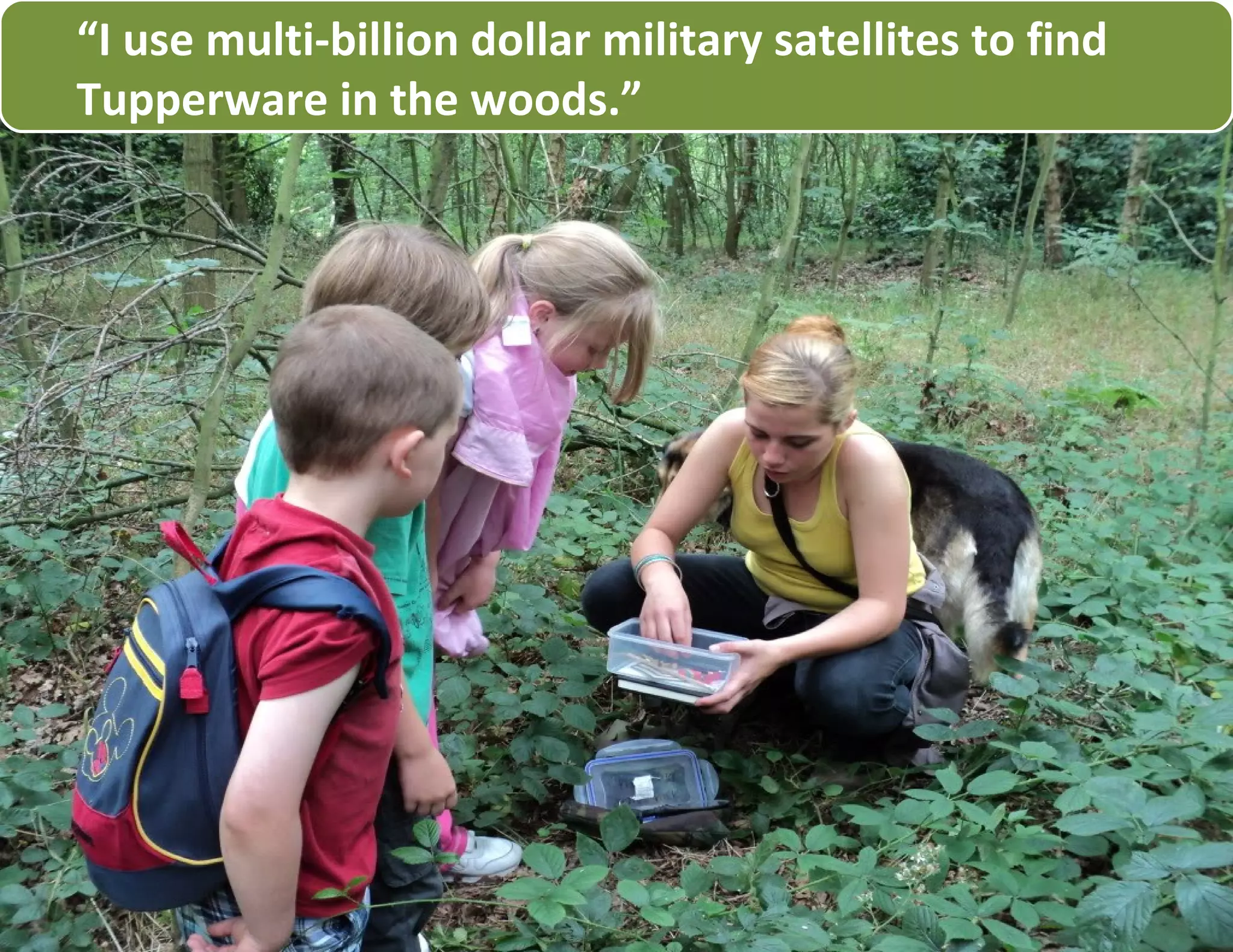 “I use multi-billion dollar military satellites to find
Tupperware in the woods.”
 