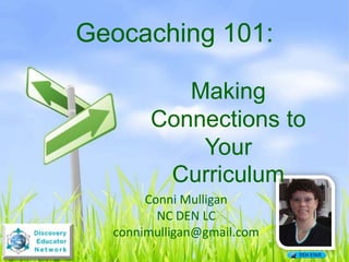 Geocaching 101:

          Making
       Connections to
           Your
        Curriculum
       Conni Mulligan
         NC DEN LC
  connimulligan@gmail.com
 