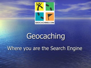 Geocaching Where you are the Search Engine 