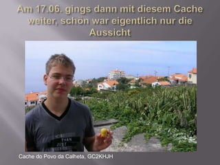 Am 17.06. gings dann mit diesem Cache weiter, schön war eigentlich nur die AussichtCache do Povo da Calheta, GC2KHJH