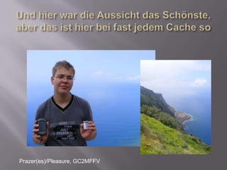Und hier war die Aussicht das Schönste, aber das ist hier bei fast jedem Cache soPrazer(es)/Pleasure, GC2MFFV