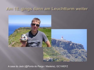 Am 18. gings dann am Leuchtturm weiterA casa do Jack (@Ponta do Pargo / Madeira), GC1WEFZ