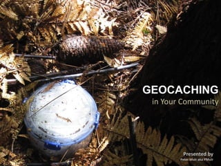 GEOCACHING
 in Your Community




         Presented by
        Peter Muir aka PMuir
 