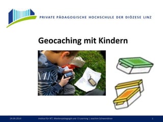 24.04.2014 1Institut für IKT, Medienpädagogik und E-Learning | Joachim Schwendtner
Geocaching mit Kindern
 