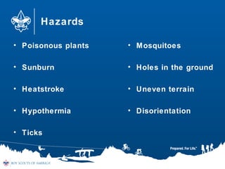 Hazards
• Poisonous plants
• Sunburn
• Heatstroke
• Hypothermia
• Ticks
• Mosquitoes
• Holes in the ground
• Uneven terrain
• Disorientation
 