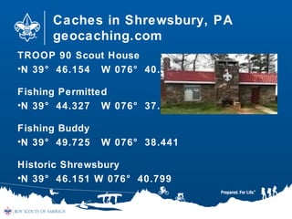 Caches in Shrewsbury, PA
geocaching.com
TROOP 90 Scout House
•N 39° 46.154 W 076° 40.551
Fishing Permitted
•N 39° 44.327 W 076° 37.412
Fishing Buddy
•N 39° 49.725 W 076° 38.441
Historic Shrewsbury
•N 39° 46.151 W 076° 40.799
 
