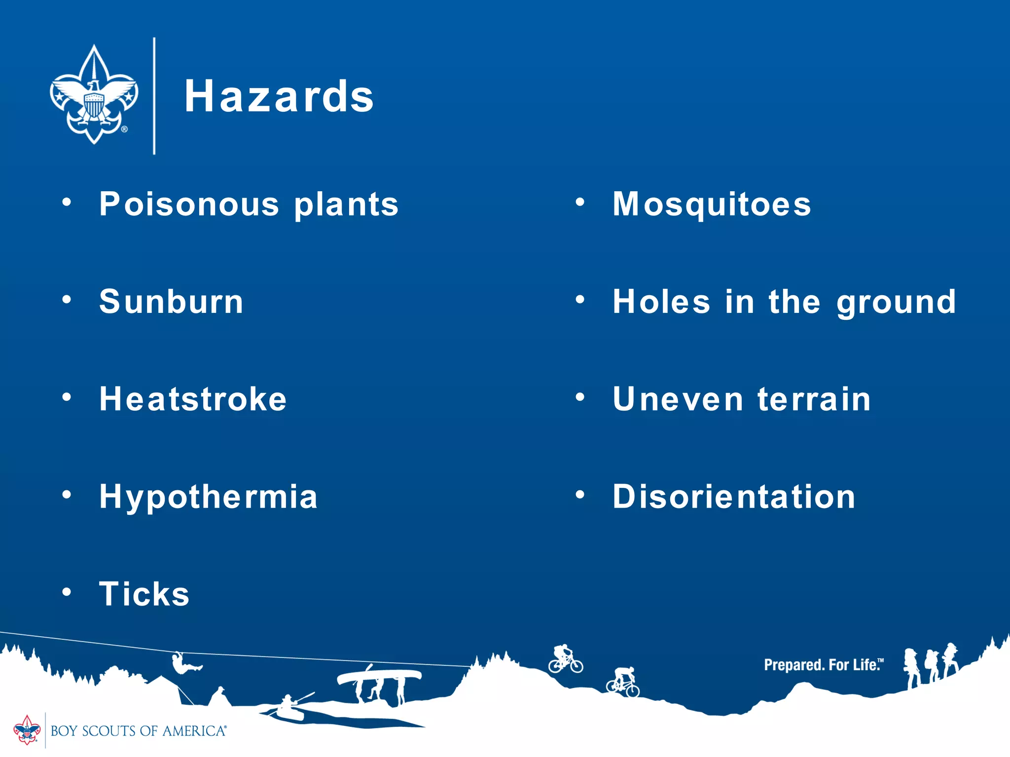Hazards
• Poisonous plants
• Sunburn
• Heatstroke
• Hypothermia
• Ticks
• Mosquitoes
• Holes in the ground
• Uneven terrain
• Disorientation
 