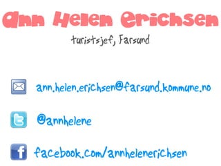 Ann Helen Erichsen
         turistsjef, Farsund


  ann.helen.erichsen@farsund.kommune.no

  @annhelene

  facebook.com/annhelenerichsen
 