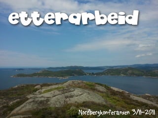 etterarbeid




     Nordbergkonferansen 3/11-2011
 