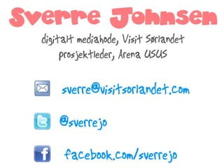 Sverre Johnsen
  digitalt mediahode, Visit Sørlandet
       prosjektleder, Arena USUS

      sverre@visitsorlandet.com

      @sverrejo

       facebook.com/sverrejo
 