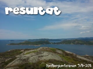 resultat




     Nordbergkonferansen 3/11-2011
 