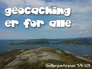 geocaching
er for alle



      Nordbergkonferansen 3/11-2011
 