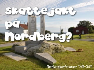 skattejakt
på
Nordberg?

     Nordbergkonferansen 3/11-2011
 