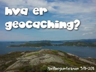 hva er
geocaching?



      Nordbergkonferansen 3/11-2011
 