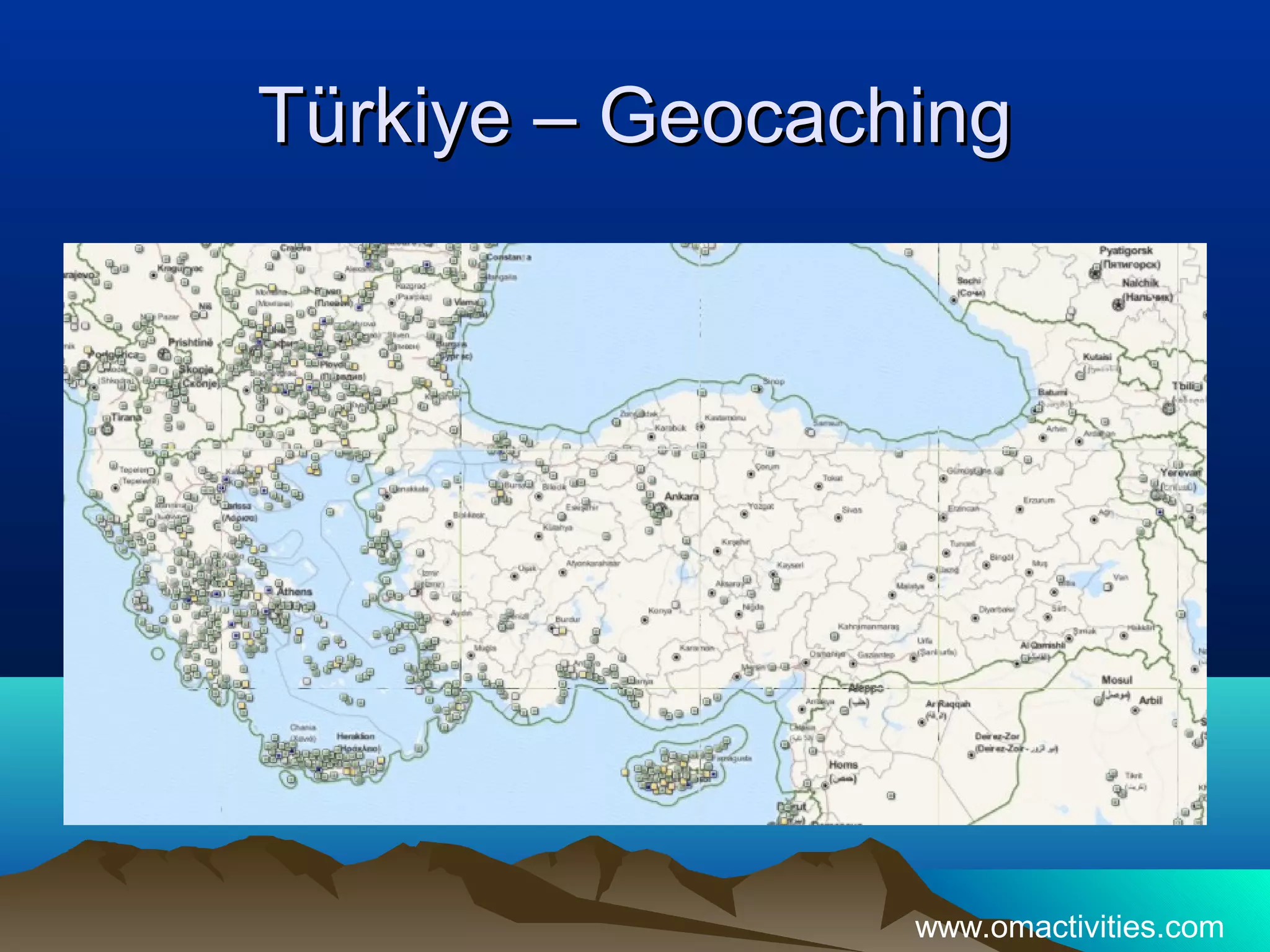 Türkiye – Geocaching




                 www.omactivities.com
 