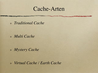 Cache-Arten

Traditional Cache


Multi Cache


Mystery Cache


Virtual Cache / Earth Cache
 