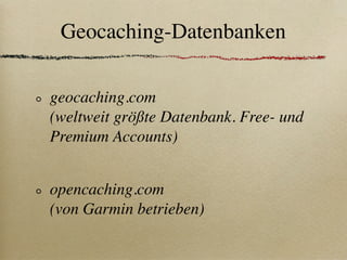 Geocaching-Datenbanken

geocaching.com
(weltweit größte Datenbank. Free- und
Premium Accounts)


opencaching.com
(von Garmin betrieben)
 