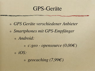 GPS-Geräte

GPS Geräte verschiedener Anbieter
Smartphones mit GPS-Empfänger
  Android:
         c:geo - opensource (0,00€)
  iOS:
         geocaching (7,99€)
 