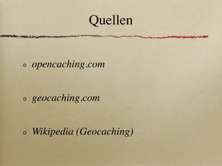 Quellen


opencaching.com


geocaching.com


Wikipedia (Geocaching)
 