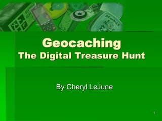 1
Geocaching
The Digital Treasure Hunt
By Cheryl LeJune
 