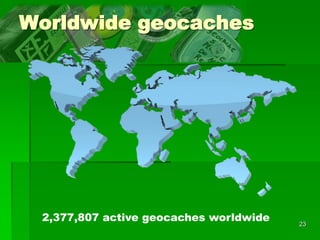 23
Worldwide geocaches
2,377,807 active geocaches worldwide
 