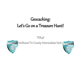 Geocaching:
Let’s Go on a Treasure Hunt!
TEK4S
Northwest Tri-CountyIntermediate Unit 5
 