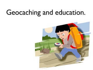 Geocaching and education.  