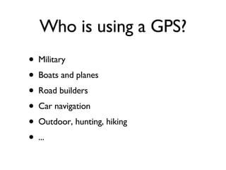 Military  Boats and planes Road builders Car navigation Outdoor, hunting, hiking  ... Who is using a GPS? 