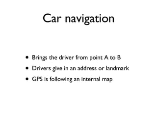 Brings the driver from point A to B Drivers give in an address or landmark GPS is following an internal map Car navigation 