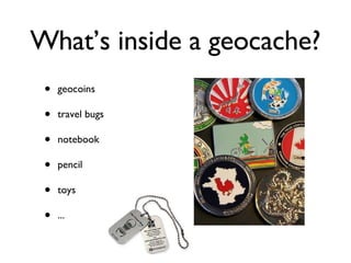 What’s inside a geocache? geocoins travel bugs notebook pencil toys ... 