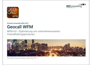 Hans Peter Knaust | Hamburg | November 2017
Orchestra Anwendertreffen 2017
Geocall WFM
WFM 4.0 – Optimierung von unternehmensweiten
Instandhaltungsprozessen
 
