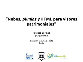 “Nubes, plugins y HTML para visores
patrimoniales”
Patricio Soriano
@sigdeletras
Geocamp ES :: Junio – 2015
Sevilla
 