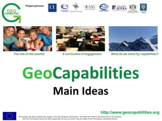 This project has been funded with support from the European Commission. This Web site reflects the views only of the authors,
and the Commission cannot be held responsible for any use which may be made of the information contained therein.
Project partners
Twycross
School
http://www.geocapabilities.orghttp://www.geocapabilities.org
GeoCapabilities
Main Ideas
 